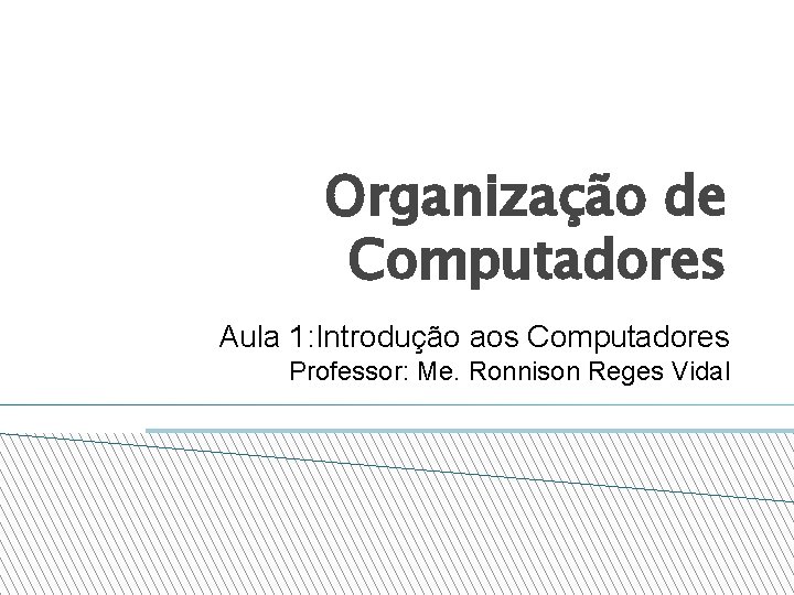 Organização de Computadores Aula 1: Introdução aos Computadores Professor: Me. Ronnison Reges Vidal 