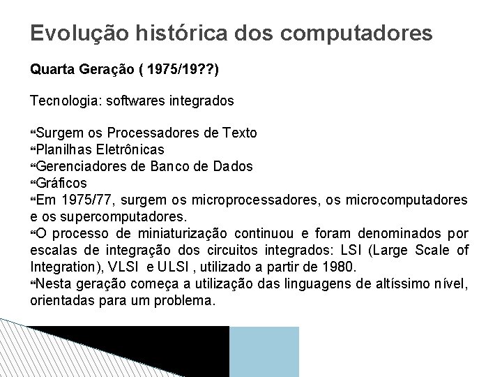 Evolução histórica dos computadores Quarta Geração ( 1975/19? ? ) Tecnologia: softwares integrados Surgem