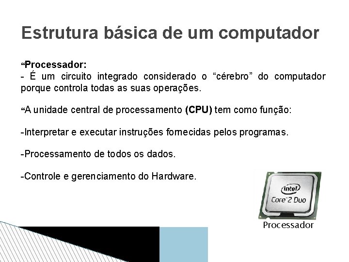 Estrutura básica de um computador Processador: - É um circuito integrado considerado o “cérebro”