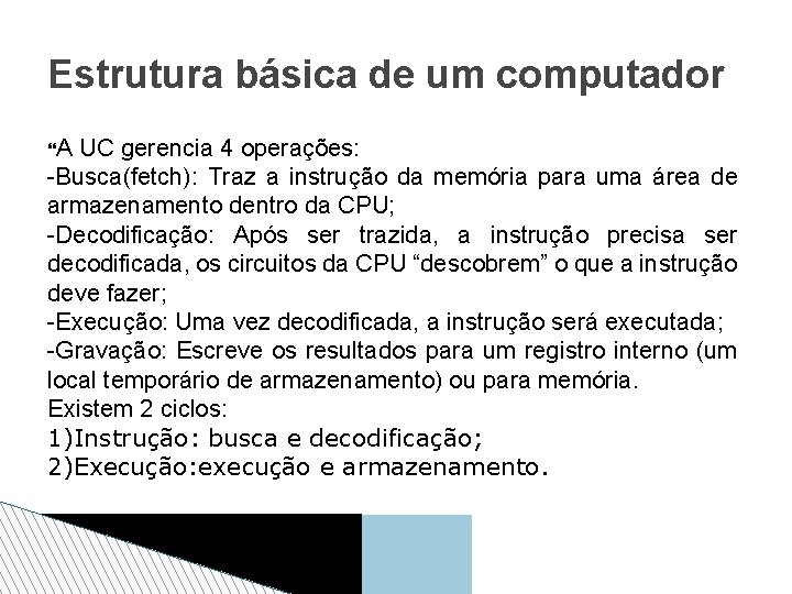 Estrutura básica de um computador A UC gerencia 4 operações: -Busca(fetch): Traz a instrução