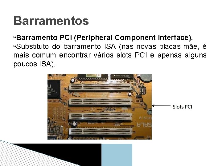 Barramentos Barramento PCI (Peripheral Component Interface). Substituto do barramento ISA (nas novas placas-mãe, é