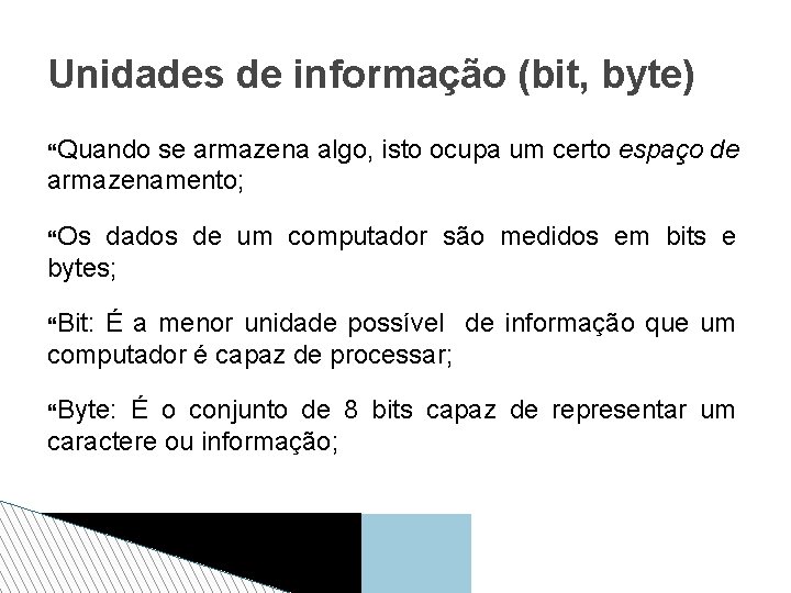 Unidades de informação (bit, byte) Quando se armazena algo, isto ocupa um certo espaço