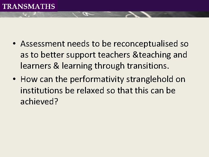  • Assessment needs to be reconceptualised so as to better support teachers &teaching