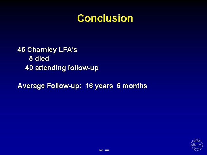 Conclusion 45 Charnley LFA's 5 died 40 attending follow-up Average Follow-up: 16 years 5