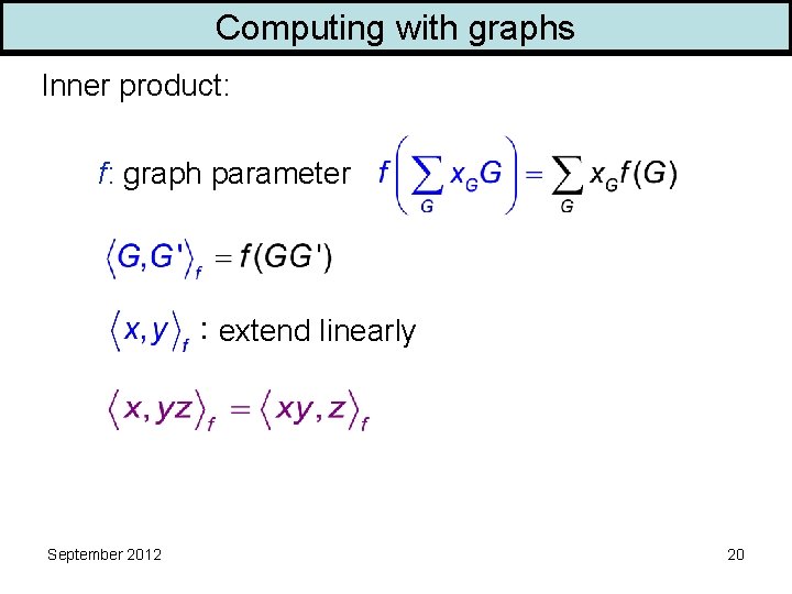 Computing with graphs Inner product: f: graph parameter extend linearly September 2012 20 