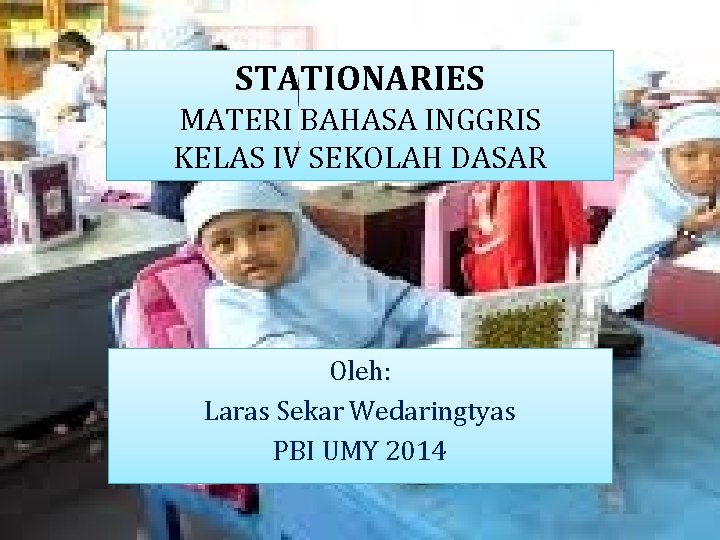 STATIONARIES MATERI BAHASA INGGRIS KELAS IV SEKOLAH DASAR Oleh: Laras Sekar Wedaringtyas PBI UMY