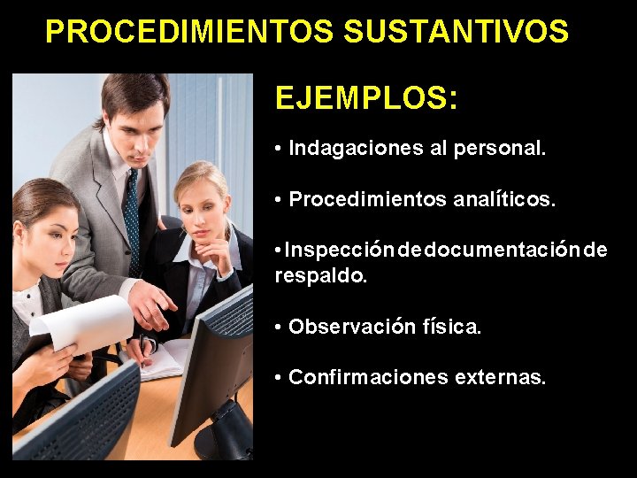 PROCEDIMIENTOS SUSTANTIVOS EJEMPLOS: • Indagaciones al personal. • Procedimientos analíticos. • Inspección de documentación