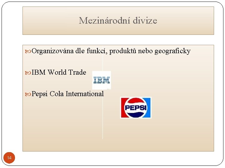 Mezinárodní divize Organizována dle funkcí, produktů nebo geograficky IBM World Trade Pepsi Cola International