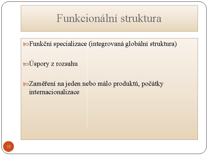 Funkcionální struktura Funkční specializace (integrovaná globální struktura) Úspory z rozsahu Zaměření na jeden nebo