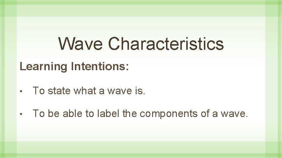 Wave Characteristics Learning Intentions: • To state what a wave is. • To be