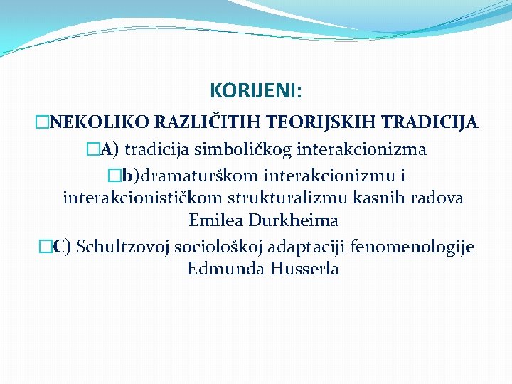 KORIJENI: �NEKOLIKO RAZLIČITIH TEORIJSKIH TRADICIJA �A) tradicija simboličkog interakcionizma �b)dramaturškom interakcionizmu i interakcionističkom strukturalizmu