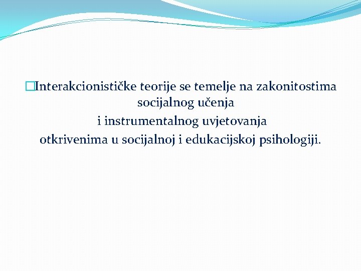 �Interakcionističke teorije se temelje na zakonitostima socijalnog učenja i instrumentalnog uvjetovanja otkrivenima u socijalnoj