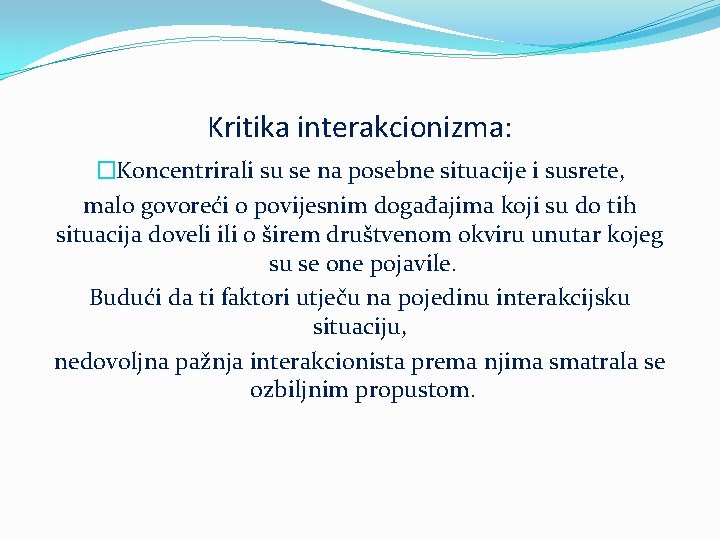 Kritika interakcionizma: �Koncentrirali su se na posebne situacije i susrete, malo govoreći o povijesnim