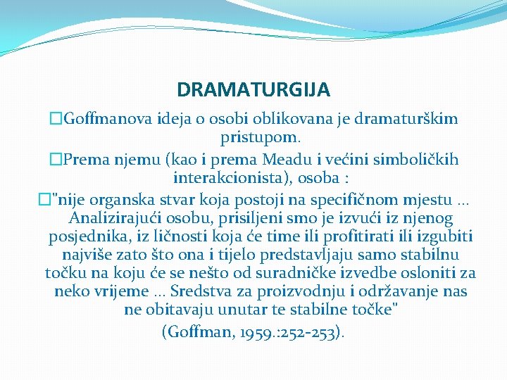 DRAMATURGIJA �Goffmanova ideja o osobi oblikovana je dramaturškim pristupom. �Prema njemu (kao i prema