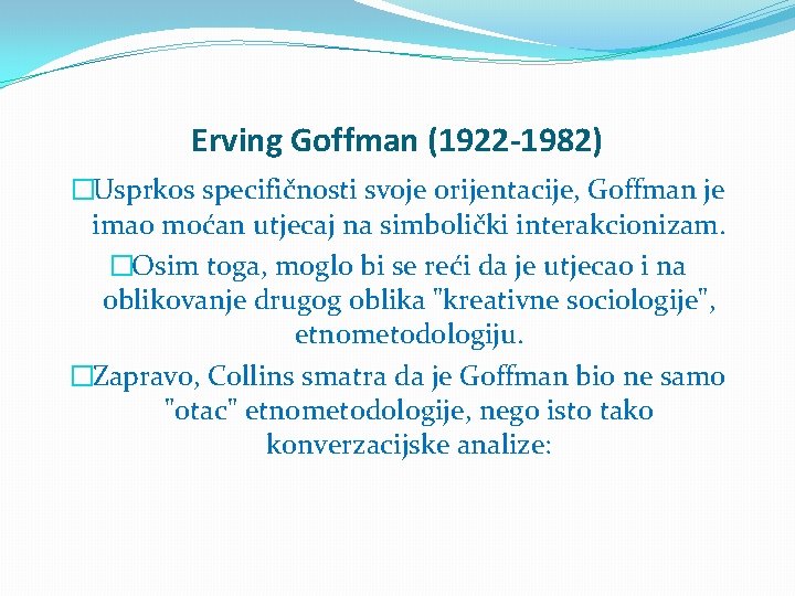 Erving Goffman (1922 -1982) �Usprkos specifičnosti svoje orijentacije, Goffman je imao moćan utjecaj na