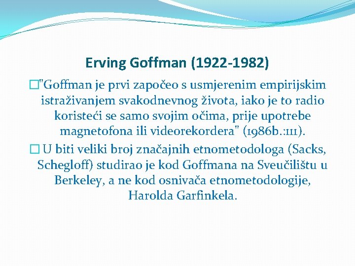 Erving Goffman (1922 -1982) �"Goffman je prvi započeo s usmjerenim empirijskim istraživanjem svakodnevnog života,