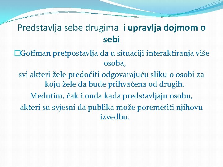 Predstavlja sebe drugima i upravlja dojmom o sebi �Goffman pretpostavlja da u situaciji interaktiranja