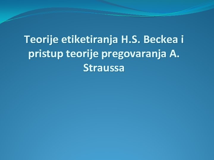Teorije etiketiranja H. S. Beckea i pristup teorije pregovaranja A. Straussa 
