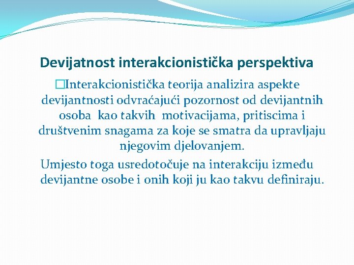 Devijatnost interakcionistička perspektiva �Interakcionistička teorija analizira aspekte devijantnosti odvraćajući pozornost od devijantnih osoba kao