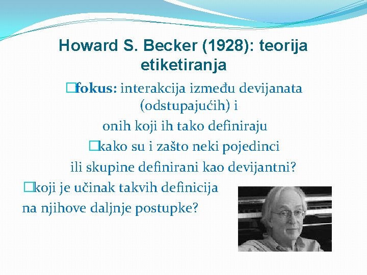 Howard S. Becker (1928): teorija etiketiranja �fokus: interakcija između devijanata (odstupajućih) i onih koji