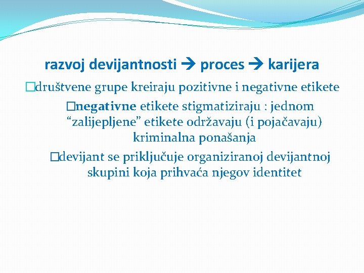 razvoj devijantnosti proces karijera �društvene grupe kreiraju pozitivne i negativne etikete �negativne etikete stigmatiziraju