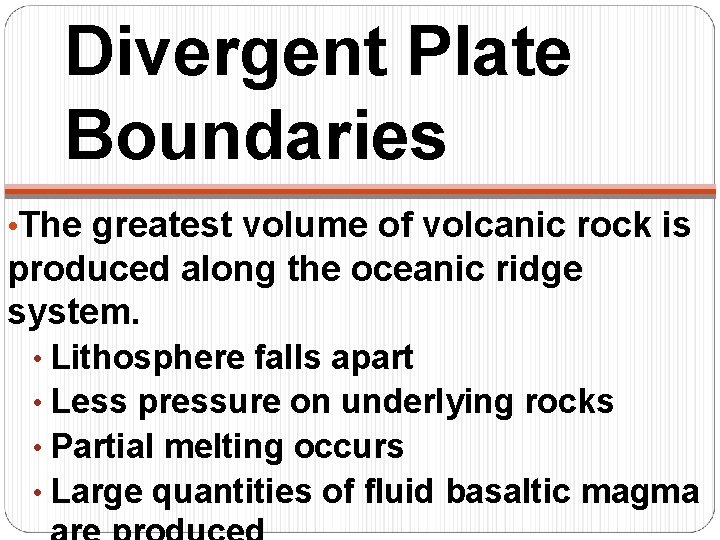 Divergent Plate Boundaries • The greatest volume of volcanic rock is produced along the
