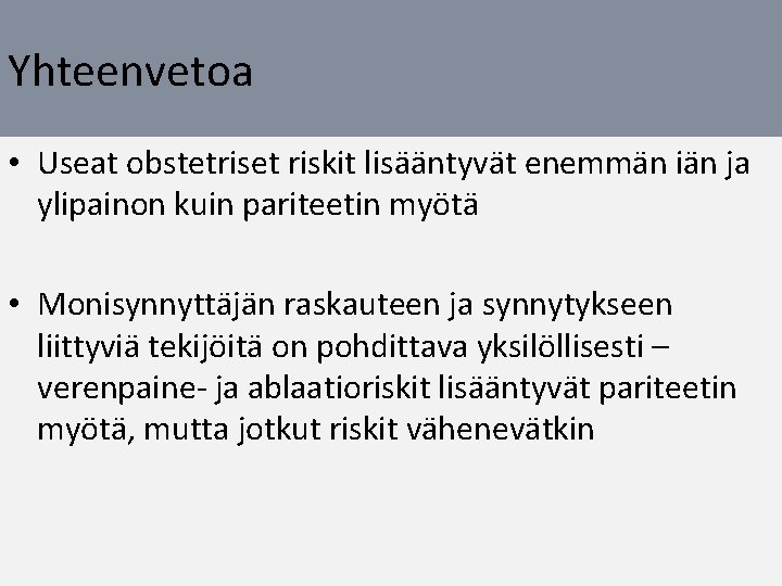 Yhteenvetoa • Useat obstetriset riskit lisääntyvät enemmän iän ja ylipainon kuin pariteetin myötä •