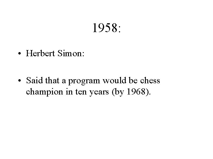 1958: • Herbert Simon: • Said that a program would be chess champion in