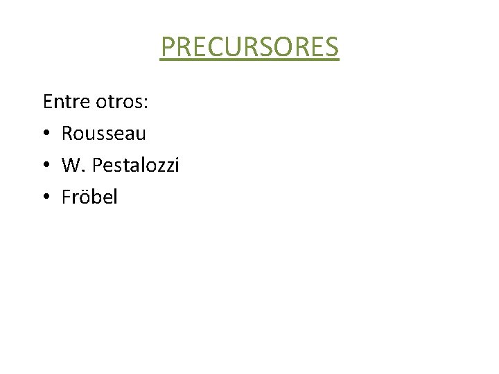 PRECURSORES Entre otros: • Rousseau • W. Pestalozzi • Fröbel 