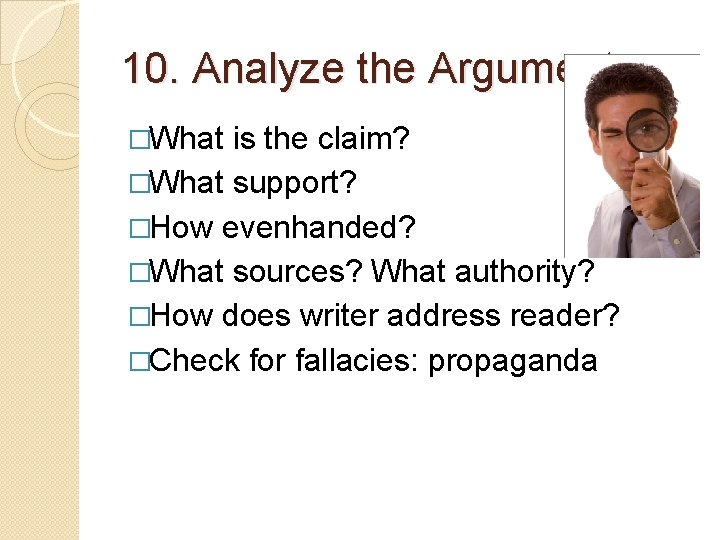 10. Analyze the Argument �What is the claim? �What support? �How evenhanded? �What sources?