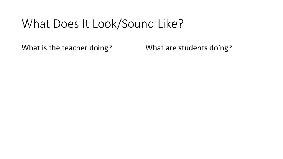 What Does It Look/Sound Like? What is the teacher doing? What are students doing?