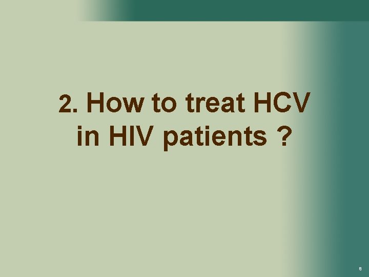 2. How to treat HCV in HIV patients ? 8 