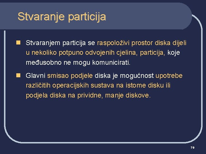 Stvaranje particija n Stvaranjem particija se raspoloživi prostor diska dijeli u nekoliko potpuno odvojenih