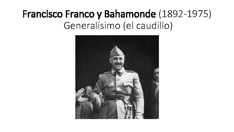 Francisco Franco y Bahamonde (1892 -1975) Generalísimo (el caudillo) 