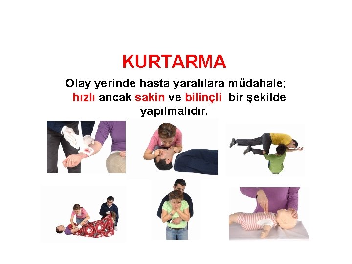 KURTARMA Olay yerinde hasta yaralılara müdahale; hızlı ancak sakin ve bilinçli bir şekilde yapılmalıdır.