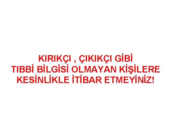 KIRIKÇI , ÇIKIKÇI GİBİ TIBBİ BİLGİSİ OLMAYAN KİŞİLERE KESİNLİKLE İTİBAR ETMEYİNİZ! 