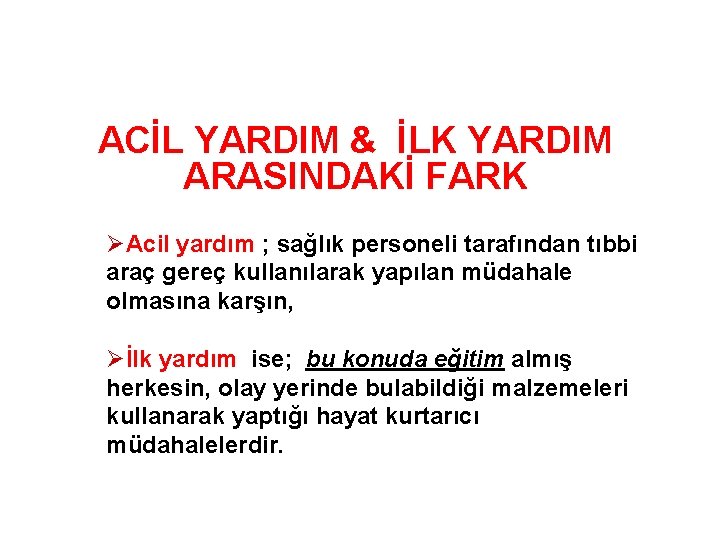 ACİL YARDIM & İLK YARDIM ARASINDAKİ FARK ØAcil yardım ; sağlık personeli tarafından tıbbi