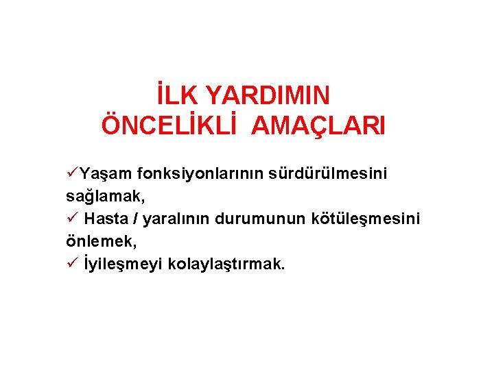 İLK YARDIMIN ÖNCELİKLİ AMAÇLARI üYaşam fonksiyonlarının sürdürülmesini sağlamak, ü Hasta / yaralının durumunun kötüleşmesini