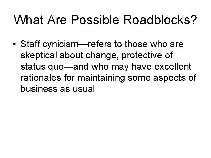 What Are Possible Roadblocks? • Staff cynicism—refers to those who are skeptical about change,
