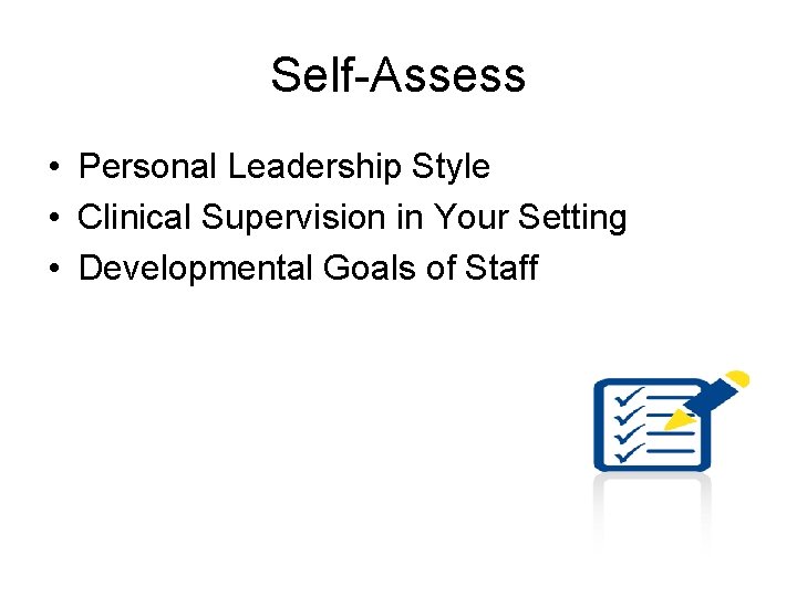 Self-Assess • Personal Leadership Style • Clinical Supervision in Your Setting • Developmental Goals