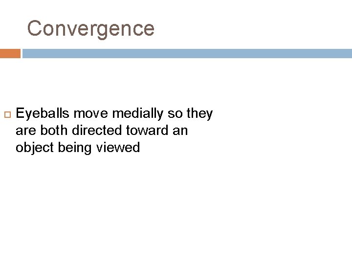 Convergence Eyeballs move medially so they are both directed toward an object being viewed Convergence Eyeballs move medially so they are both directed toward an object being viewed