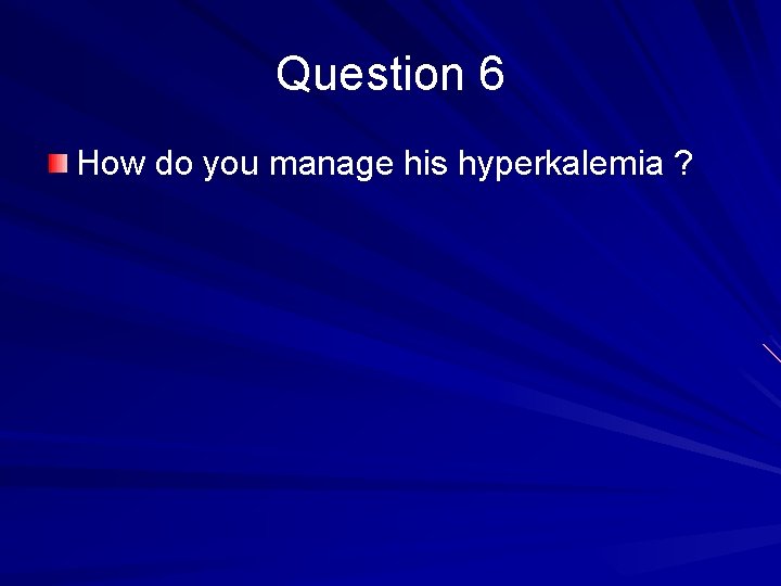 Question 6 How do you manage his hyperkalemia ? 