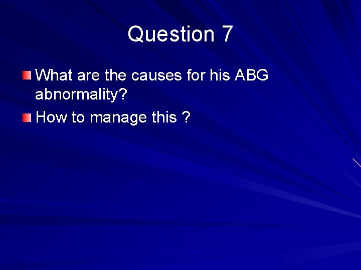 Question 7 What are the causes for his ABG abnormality? How to manage this