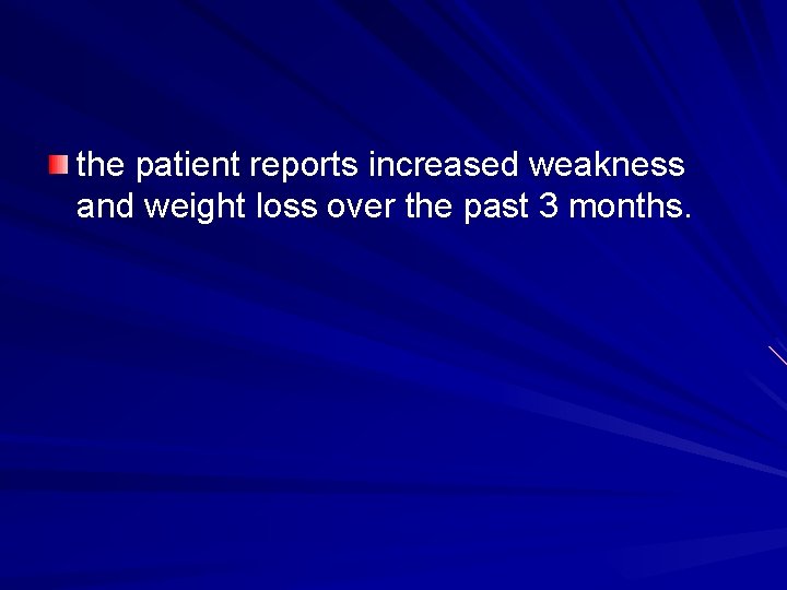 the patient reports increased weakness and weight loss over the past 3 months. 