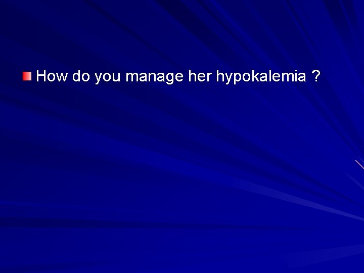 How do you manage her hypokalemia ? 