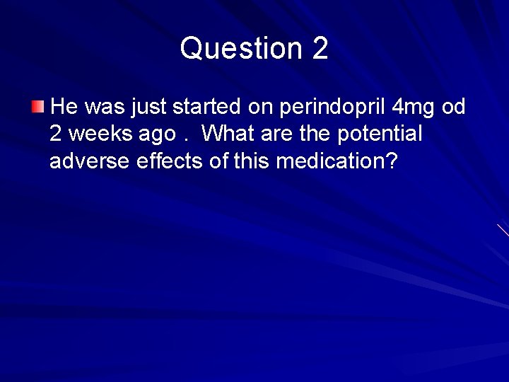 Question 2 He was just started on perindopril 4 mg od 2 weeks ago.