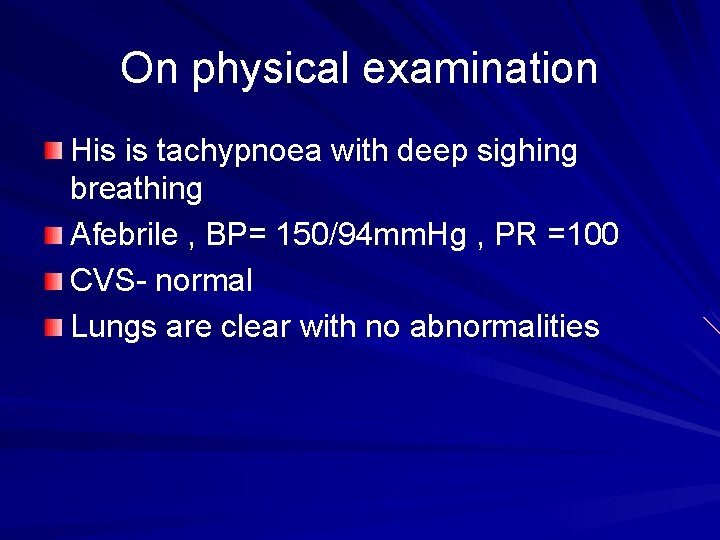 On physical examination His is tachypnoea with deep sighing breathing Afebrile , BP= 150/94