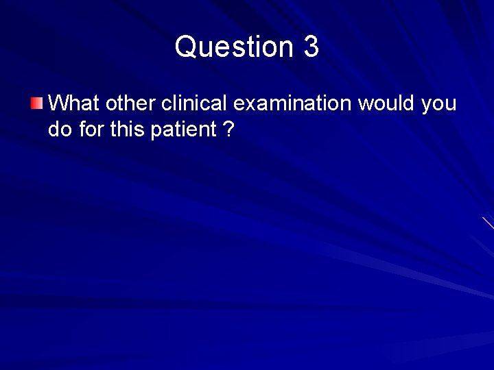 Question 3 What other clinical examination would you do for this patient ? 