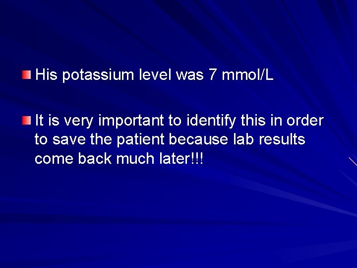 His potassium level was 7 mmol/L It is very important to identify this in