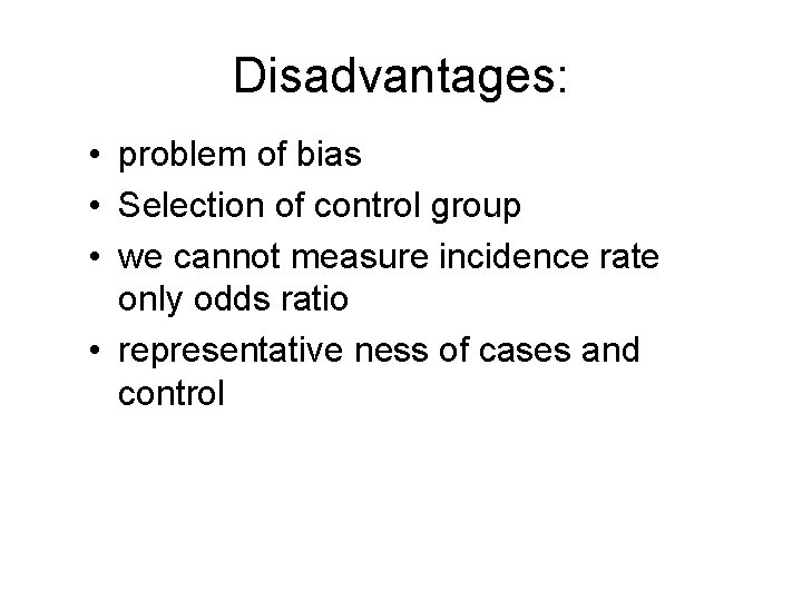 Disadvantages: • problem of bias • Selection of control group • we cannot measure